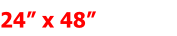 24” x 48”         
