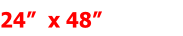 24”  x 48”         
